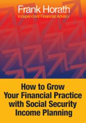 eBook, "How to Grow Your Financial Practice with Social Security Income Planning" by Frank Horath, author and financial advisor